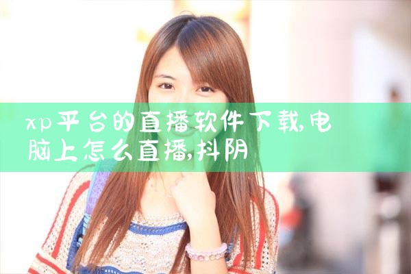 xp平台的直播软件下载|抖阴