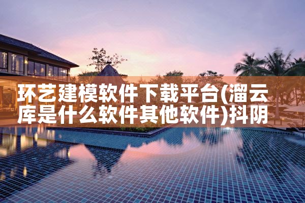 环艺建模软件下载平台|抖阴