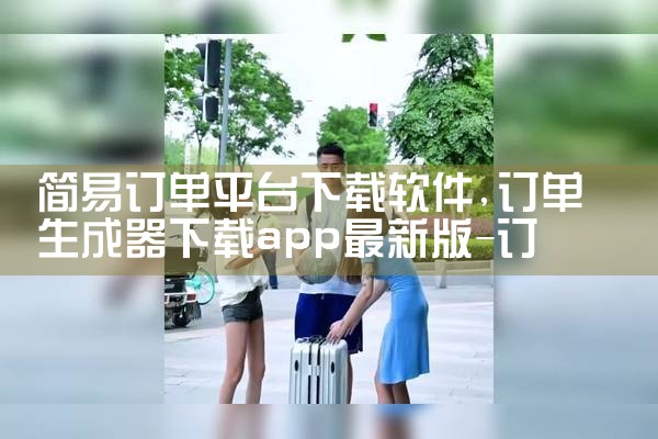 简易订单平台下载软件|小蓝视频