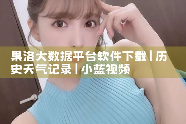 果洛大数据平台软件下载|小蓝视频