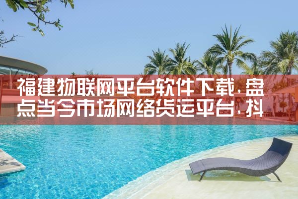 福建物联网平台软件下载|抖阴