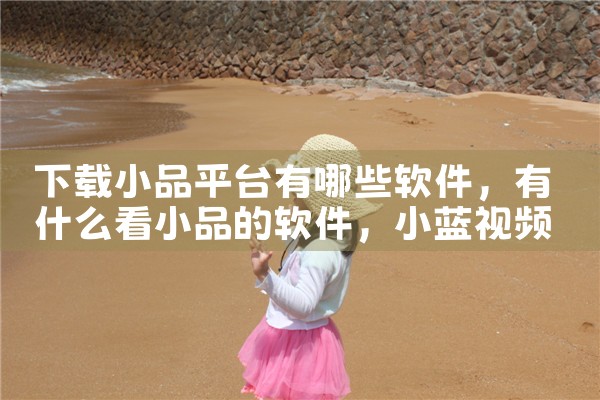 下载小品平台有哪些软件|小蓝视频