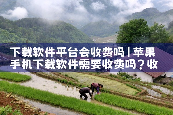 下载软件平台会收费吗|小蓝视频